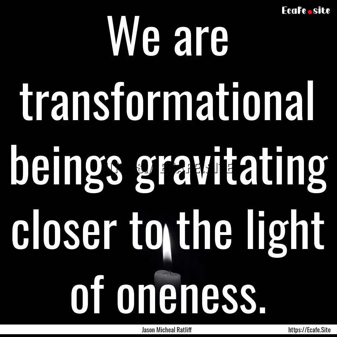 We are transformational beings gravitating.... : Quote by Jason Micheal Ratliff