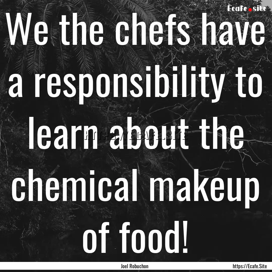 We the chefs have a responsibility to learn.... : Quote by Joel Robuchon