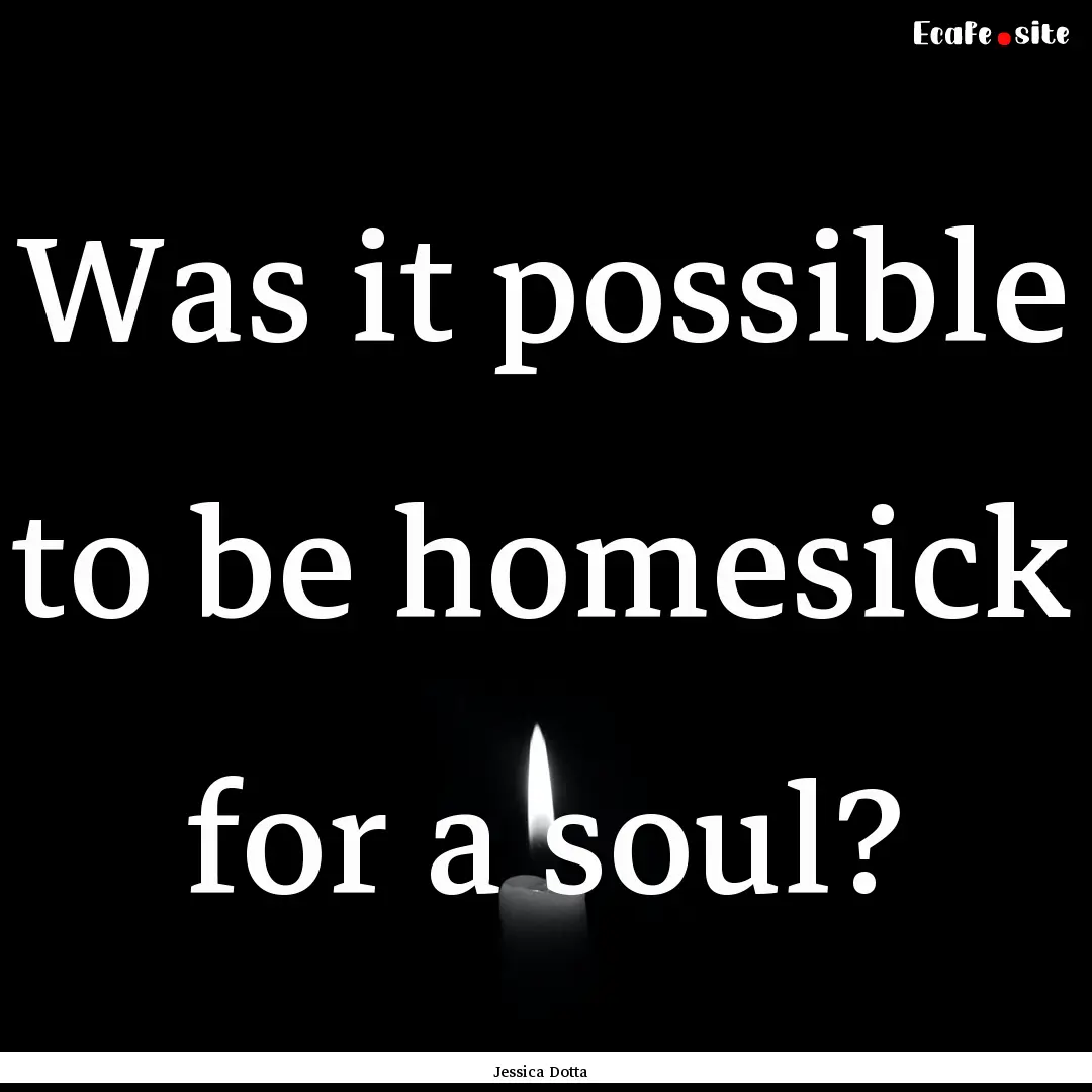 Was it possible to be homesick for a soul?.... : Quote by Jessica Dotta