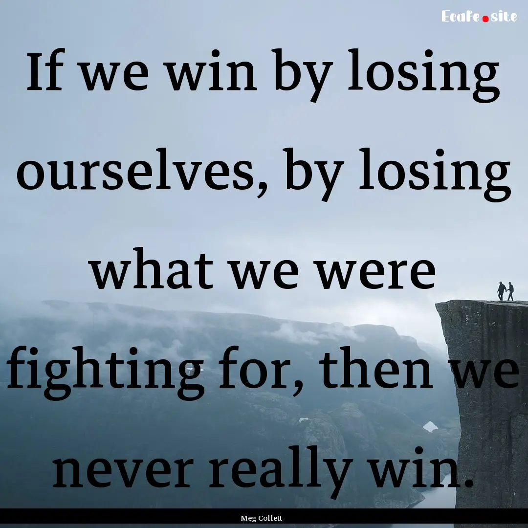 If we win by losing ourselves, by losing.... : Quote by Meg Collett