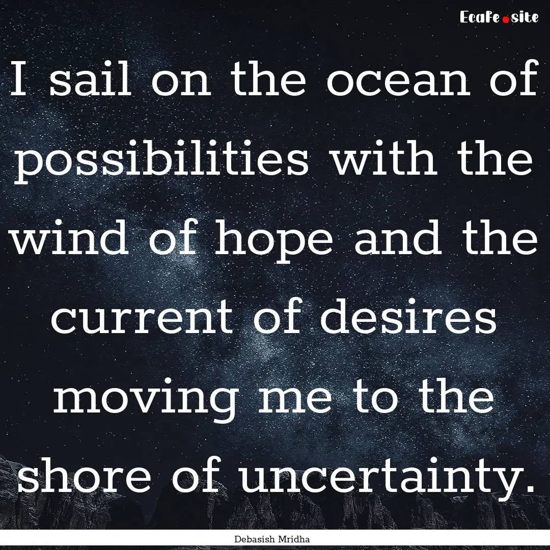 I sail on the ocean of possibilities with.... : Quote by Debasish Mridha