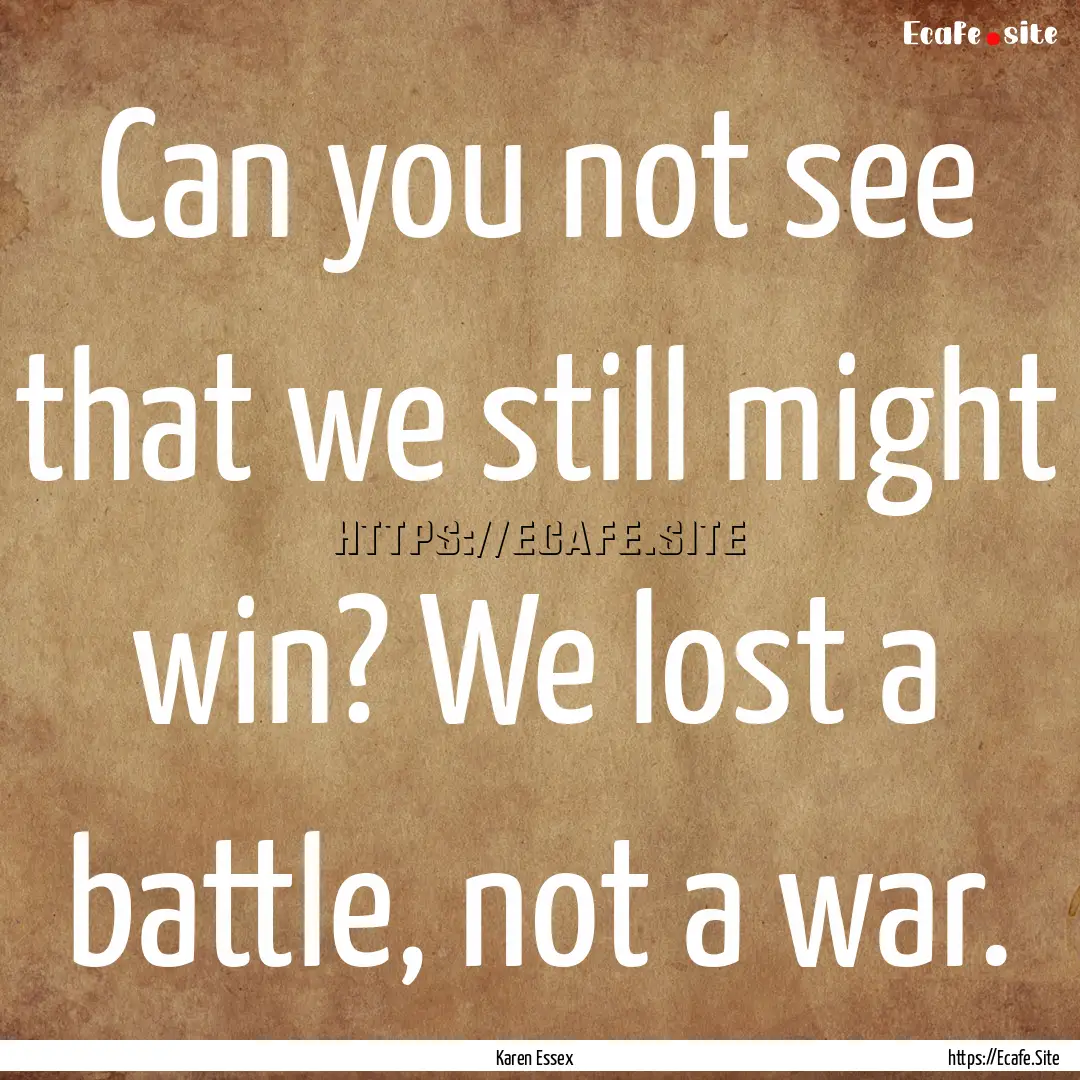 Can you not see that we still might win?.... : Quote by Karen Essex