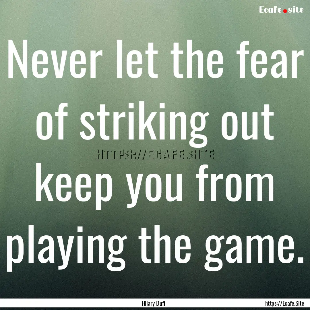 Never let the fear of striking out keep you.... : Quote by Hilary Duff