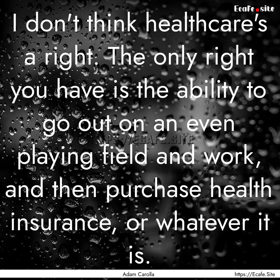 I don't think healthcare's a right. The only.... : Quote by Adam Carolla