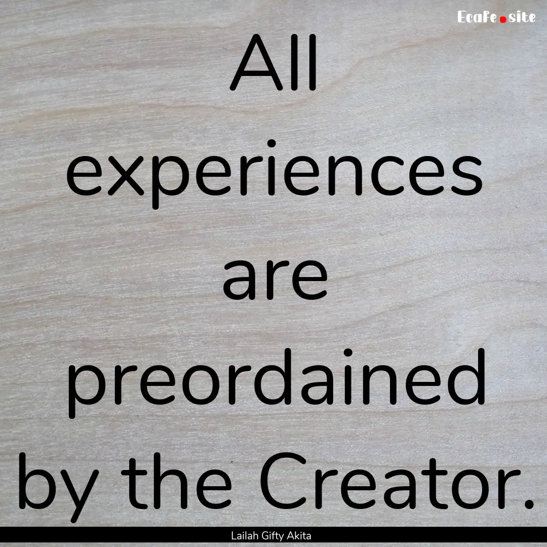 All experiences are preordained by the Creator..... : Quote by Lailah Gifty Akita