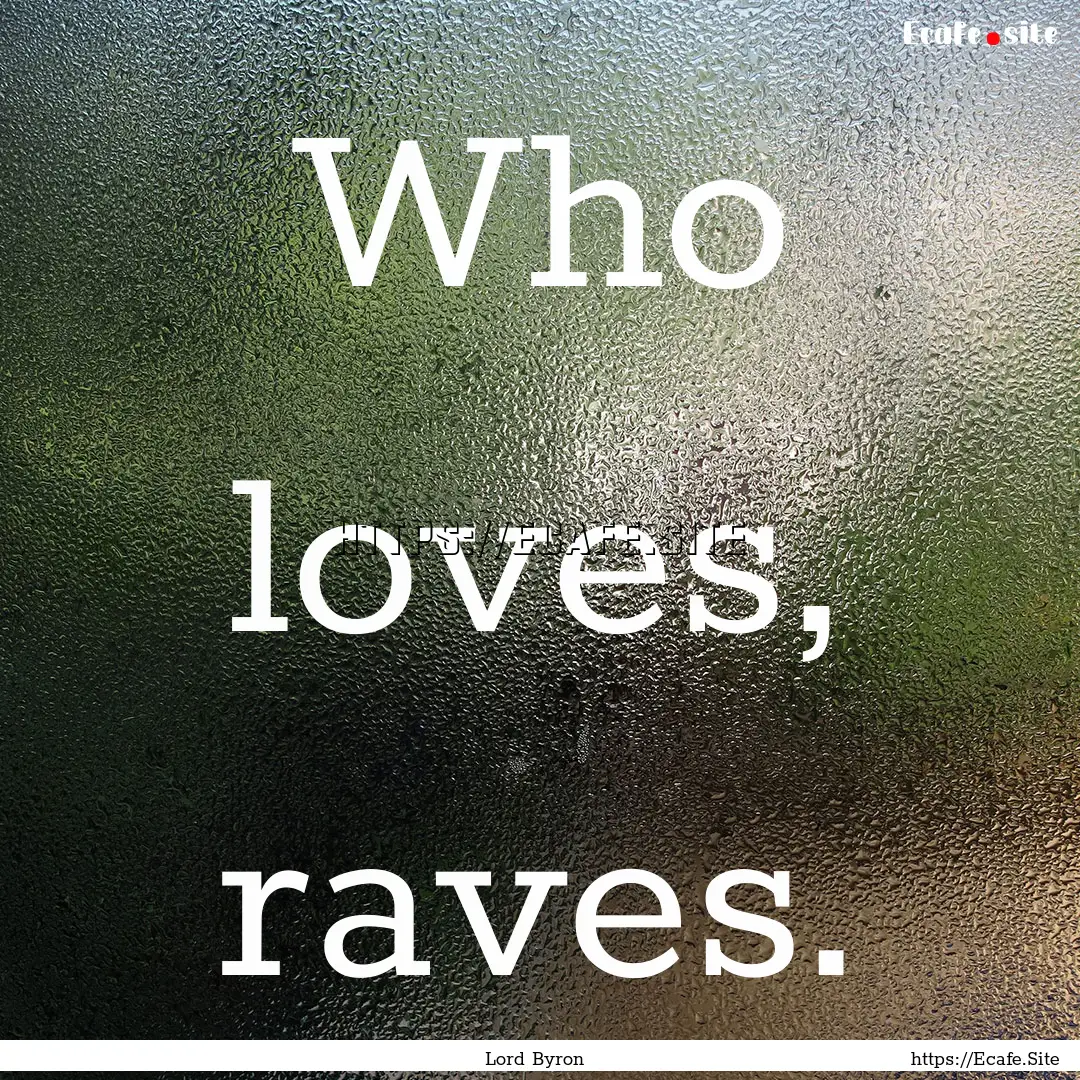 Who loves, raves. : Quote by Lord Byron