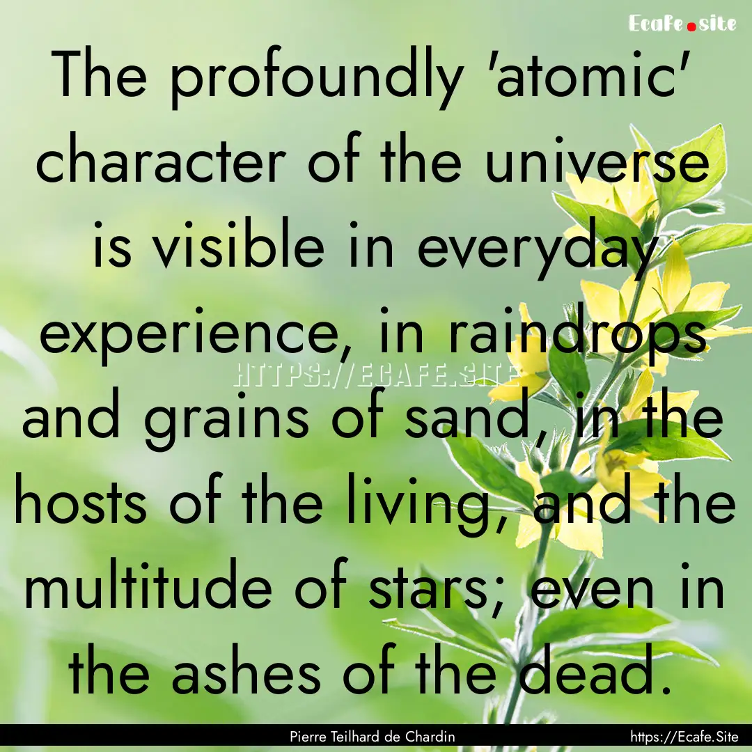 The profoundly 'atomic' character of the.... : Quote by Pierre Teilhard de Chardin