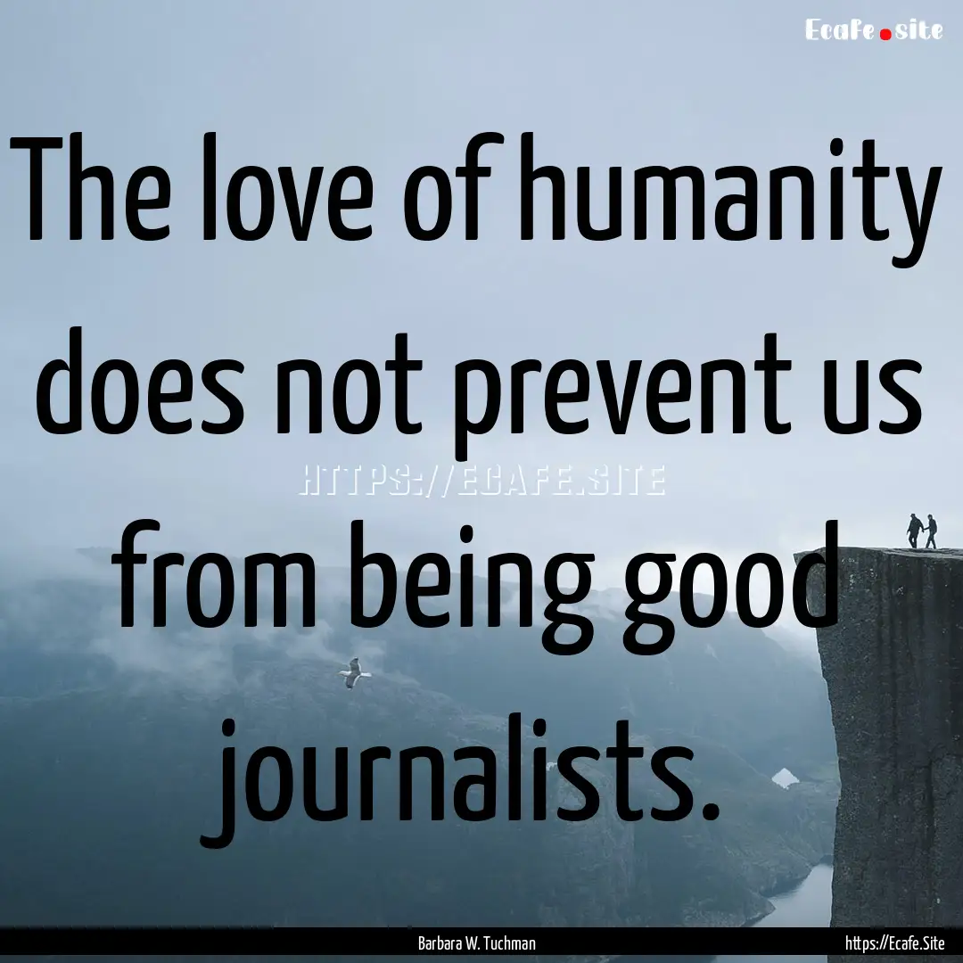 The love of humanity does not prevent us.... : Quote by Barbara W. Tuchman