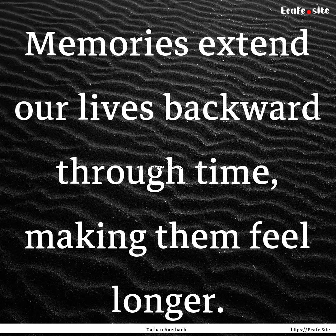 Memories extend our lives backward through.... : Quote by Dathan Auerbach