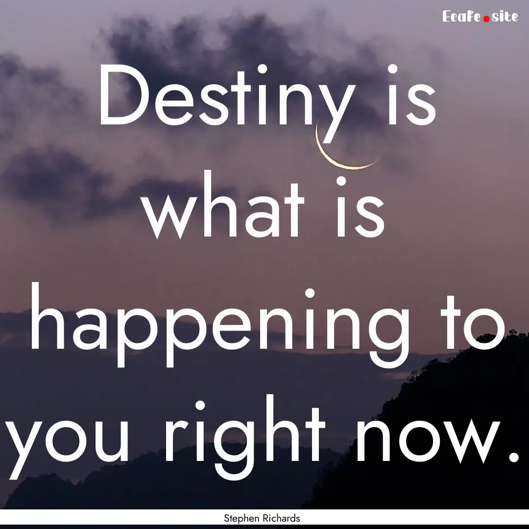 Destiny is what is happening to you right.... : Quote by Stephen Richards