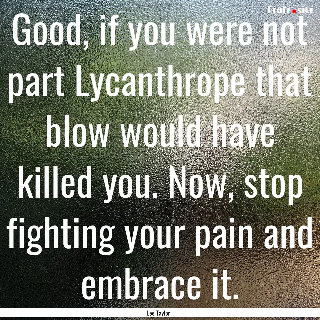 Good, if you were not part Lycanthrope that.... : Quote by Lee Taylor