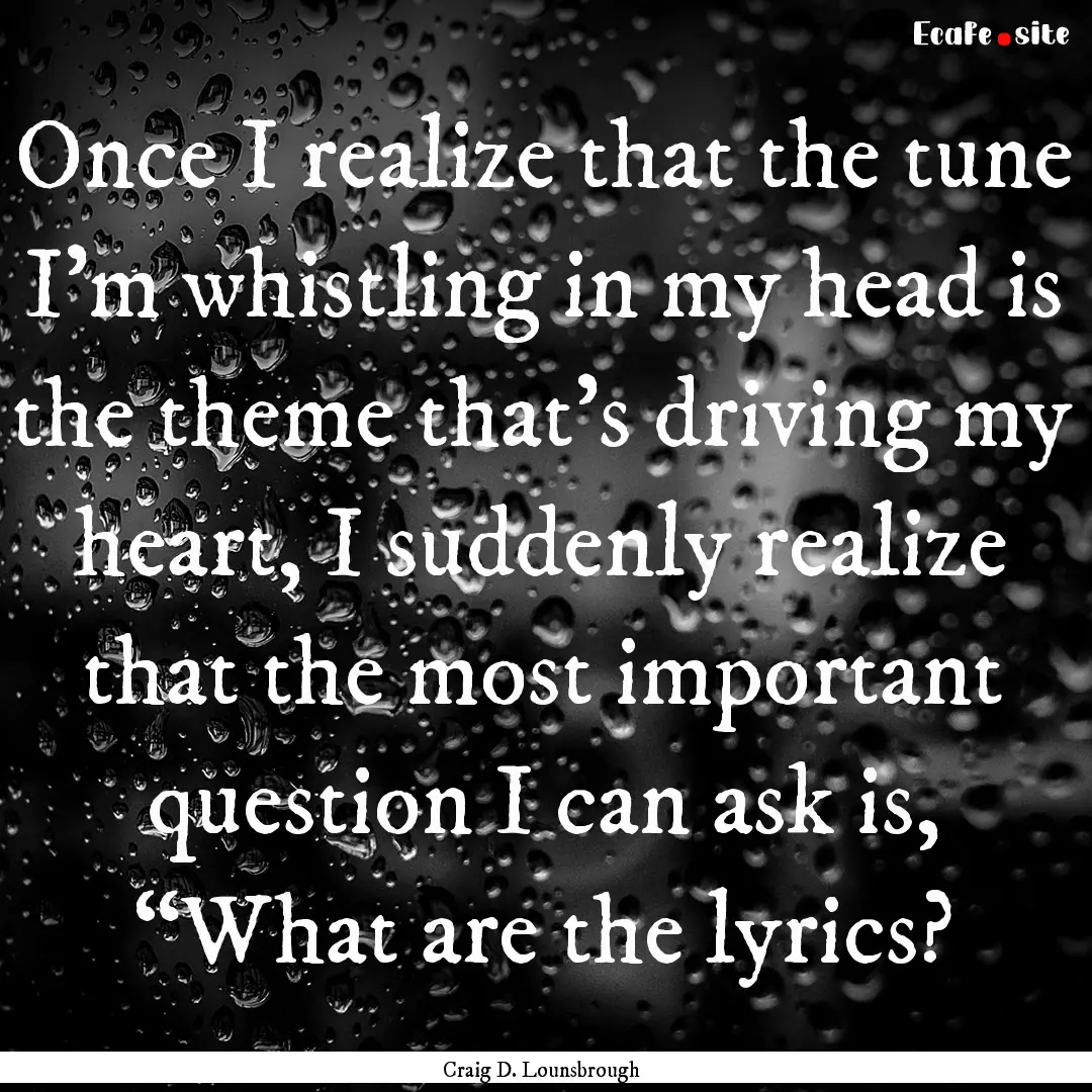 Once I realize that the tune I’m whistling.... : Quote by Craig D. Lounsbrough