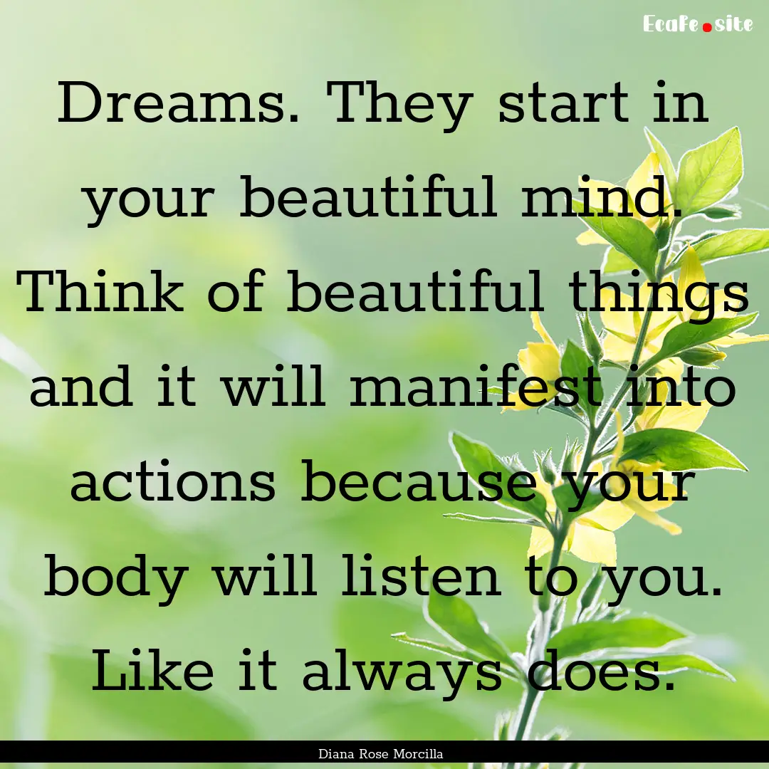 Dreams. They start in your beautiful mind..... : Quote by Diana Rose Morcilla