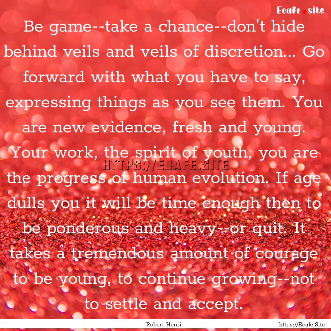 Be game--take a chance--don't hide behind.... : Quote by Robert Henri