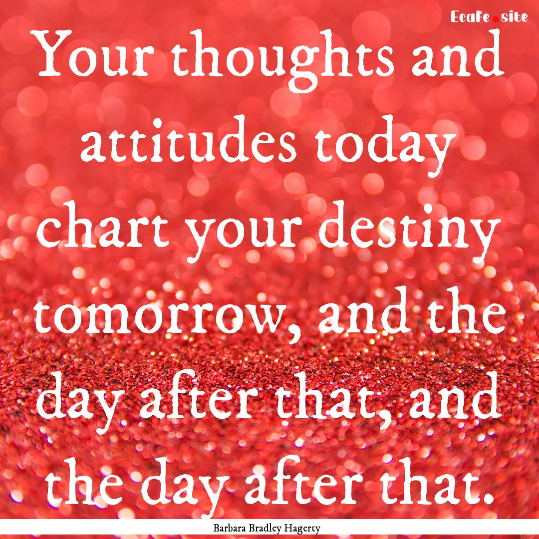 Your thoughts and attitudes today chart your.... : Quote by Barbara Bradley Hagerty