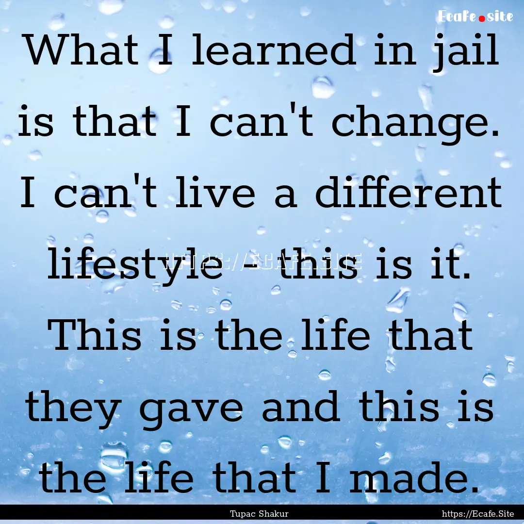 What I learned in jail is that I can't change..... : Quote by Tupac Shakur