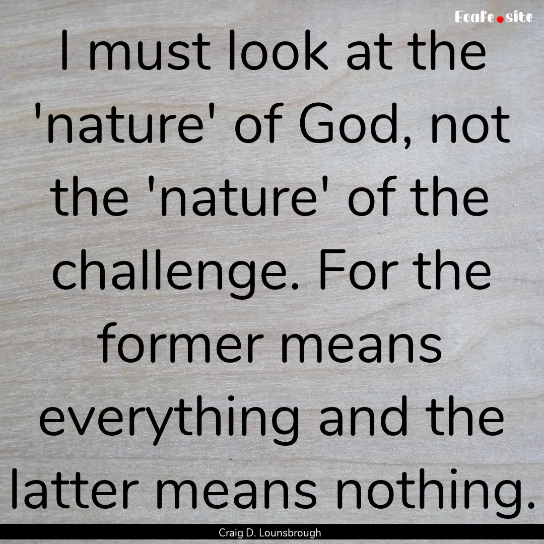 I must look at the 'nature' of God, not the.... : Quote by Craig D. Lounsbrough