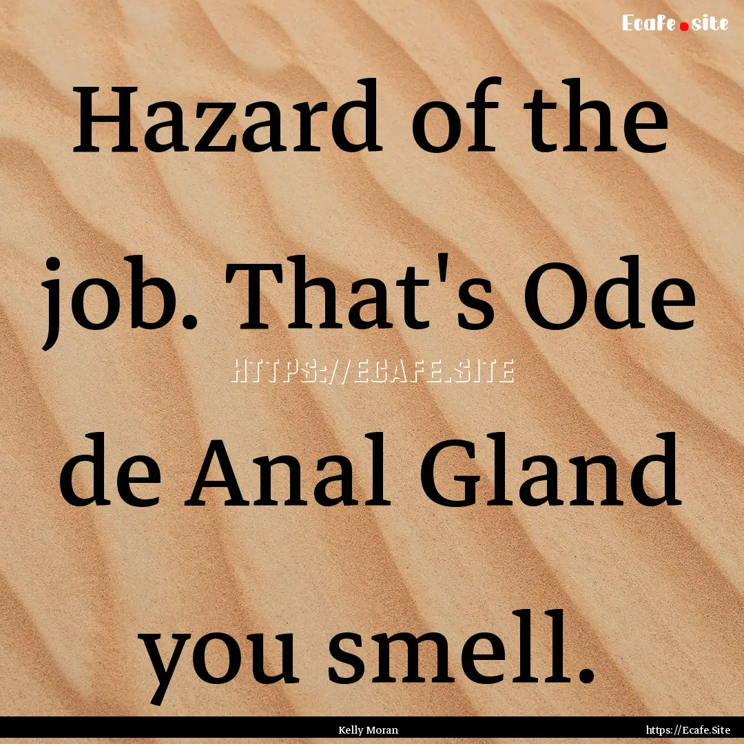 Hazard of the job. That's Ode de Anal Gland.... : Quote by Kelly Moran