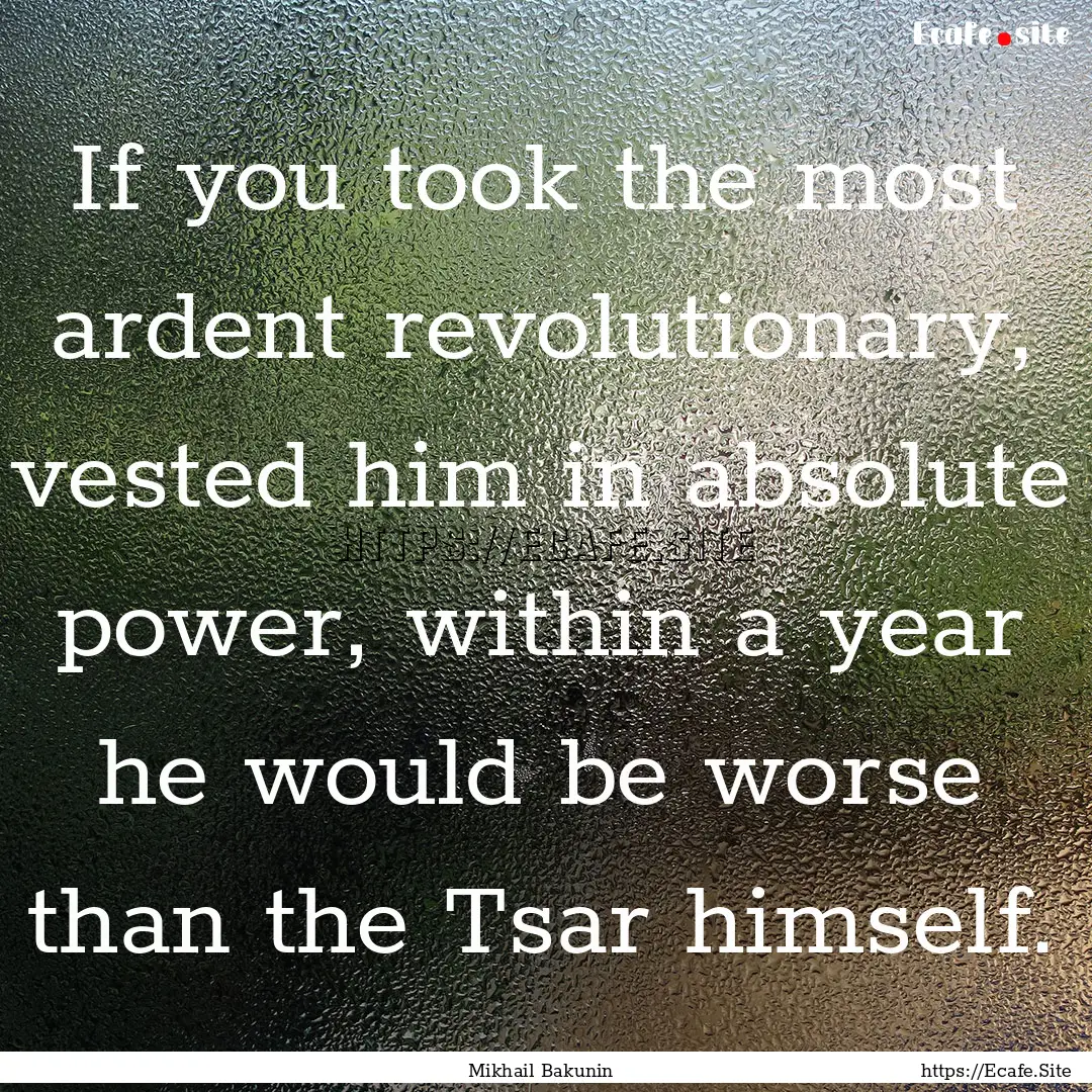 If you took the most ardent revolutionary,.... : Quote by Mikhail Bakunin