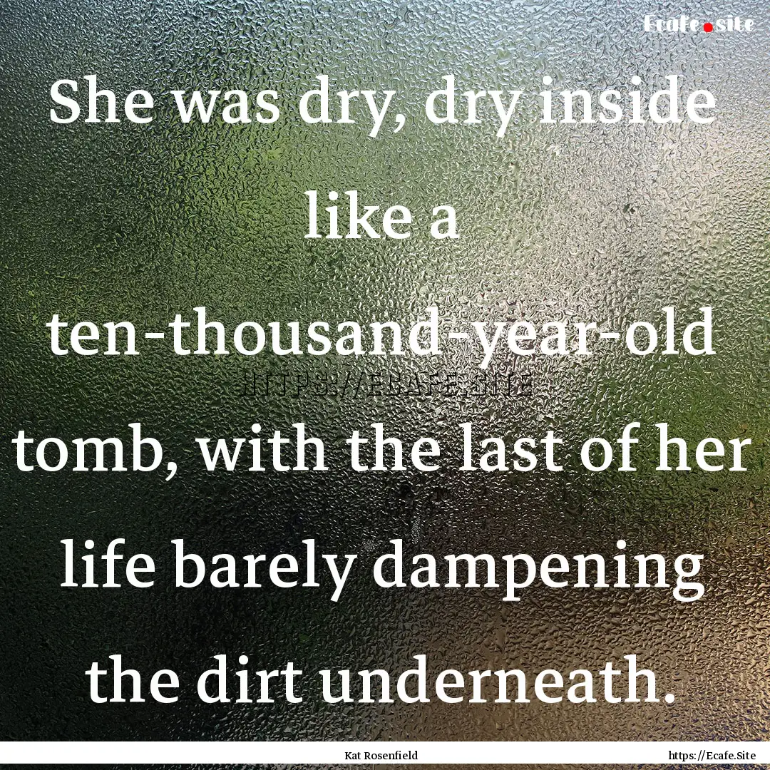 She was dry, dry inside like a ten-thousand-year-old.... : Quote by Kat Rosenfield