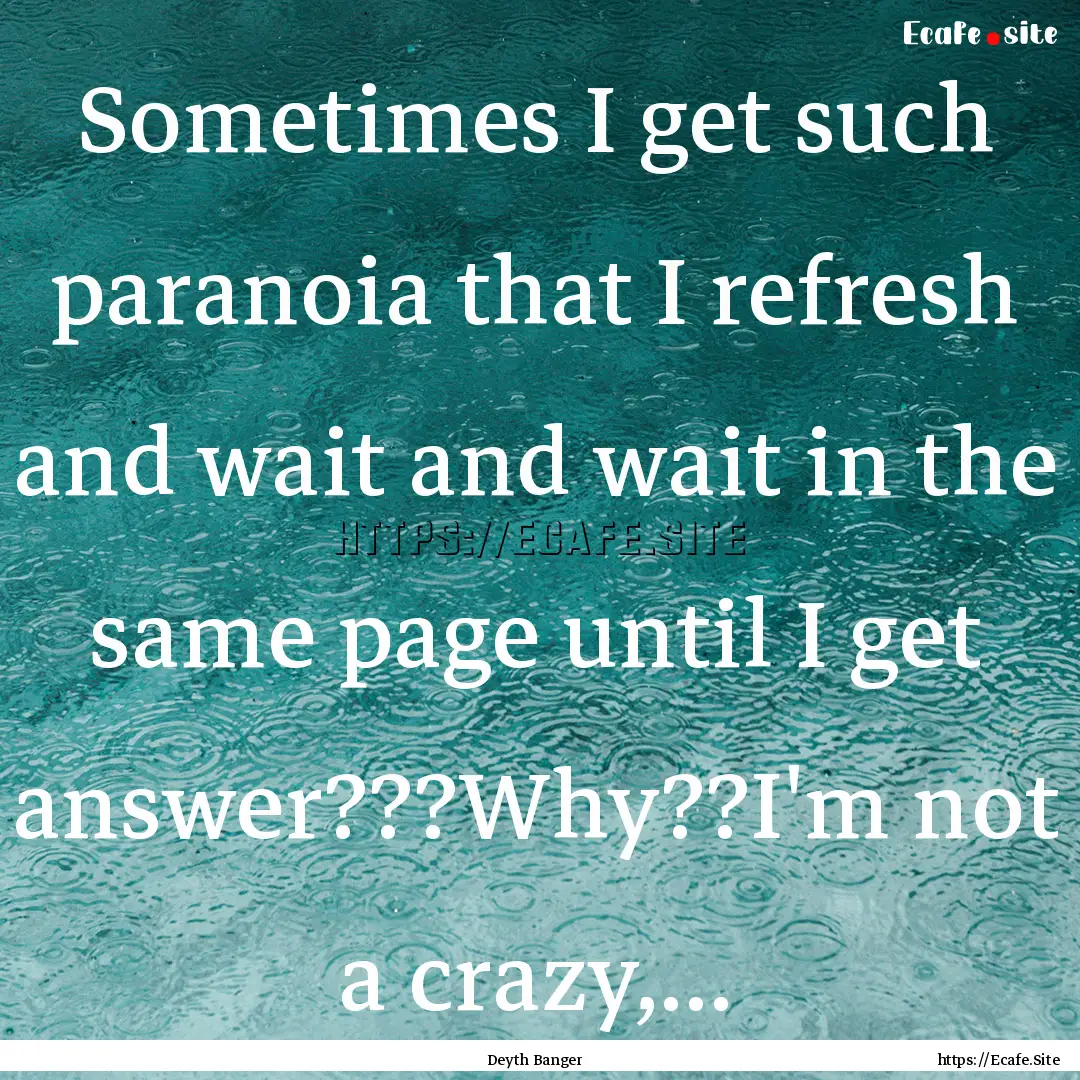 Sometimes I get such paranoia that I refresh.... : Quote by Deyth Banger