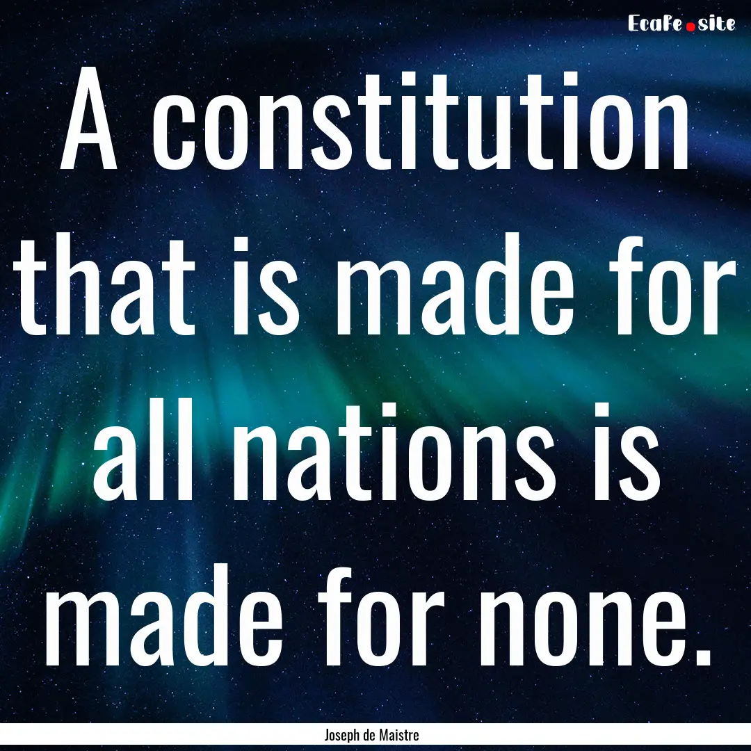 A constitution that is made for all nations.... : Quote by Joseph de Maistre