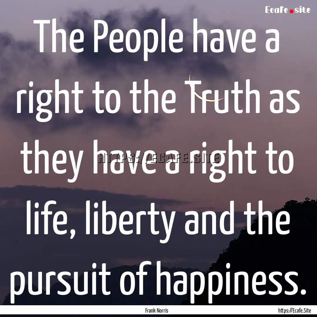 The People have a right to the Truth as they.... : Quote by Frank Norris