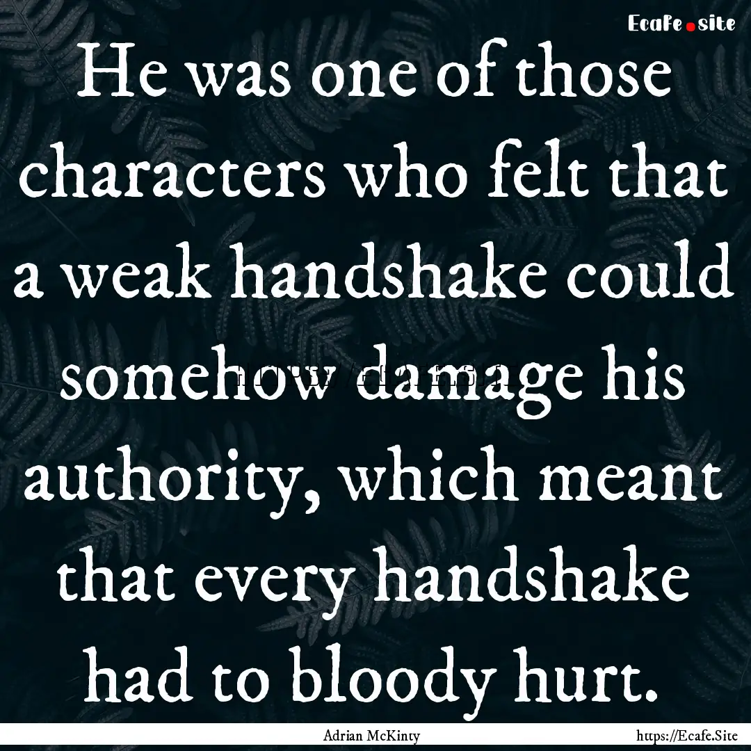 He was one of those characters who felt that.... : Quote by Adrian McKinty