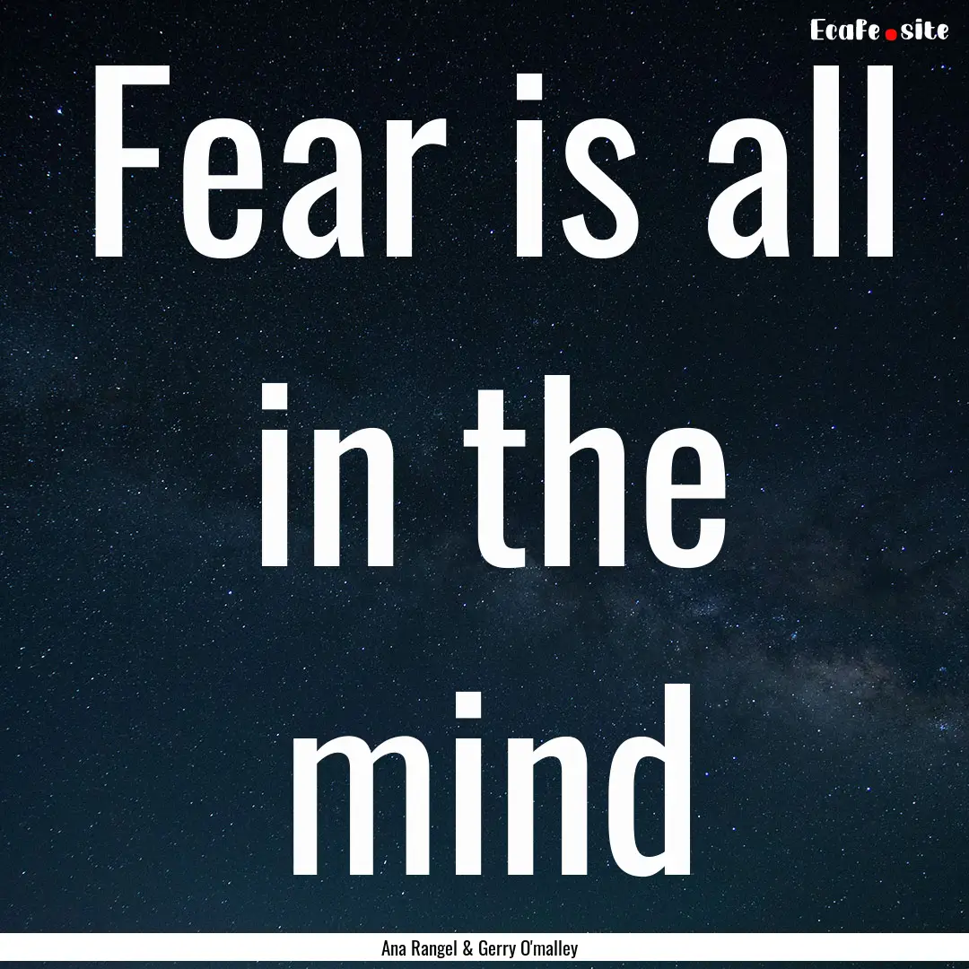 Fear is all in the mind : Quote by Ana Rangel & Gerry O'malley