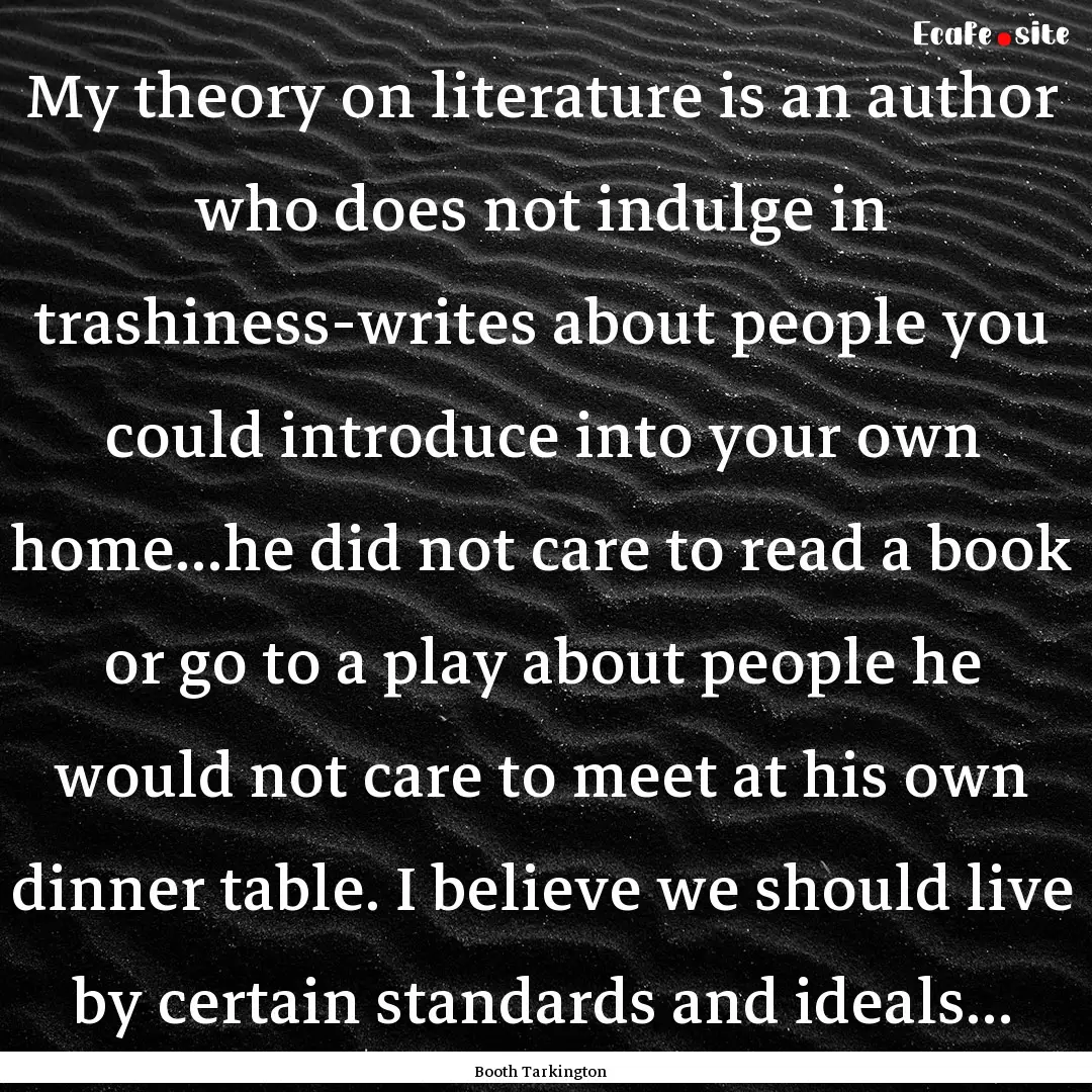 My theory on literature is an author who.... : Quote by Booth Tarkington