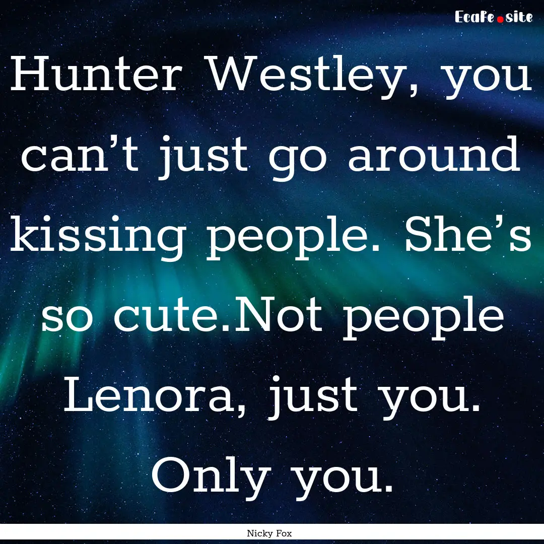 Hunter Westley, you can’t just go around.... : Quote by Nicky Fox