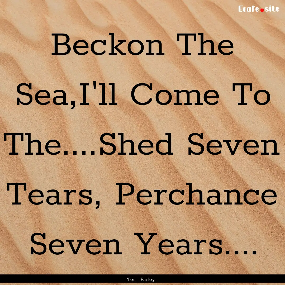 Beckon The Sea,I'll Come To The....Shed Seven.... : Quote by Terri Farley