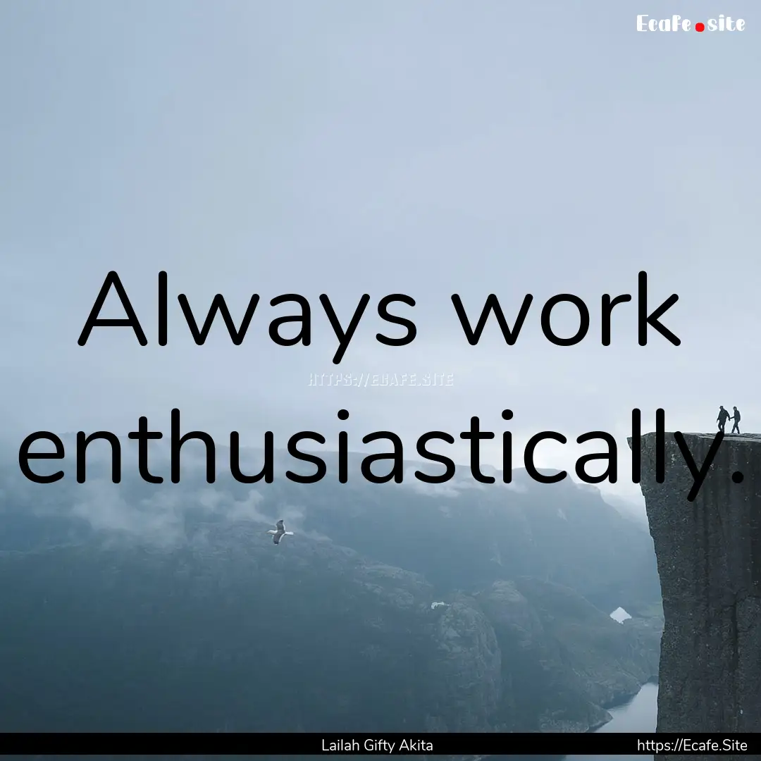 Always work enthusiastically. : Quote by Lailah Gifty Akita