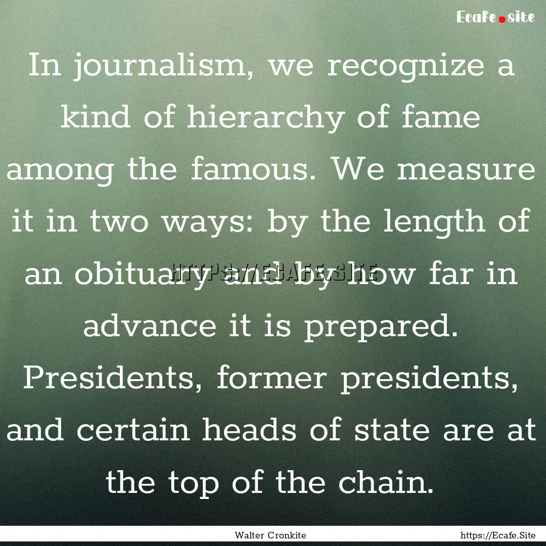 In journalism, we recognize a kind of hierarchy.... : Quote by Walter Cronkite