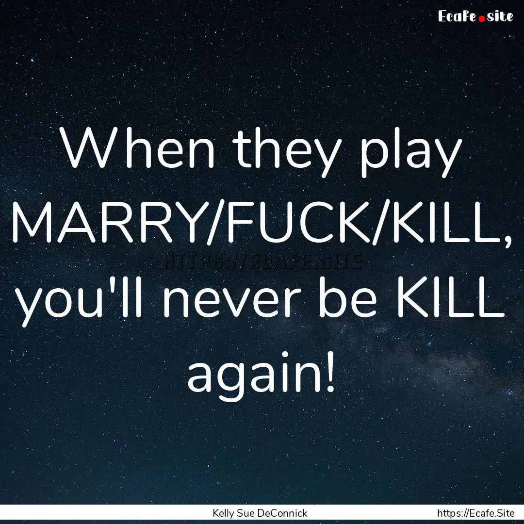 When they play MARRY/FUCK/KILL, you'll never.... : Quote by Kelly Sue DeConnick