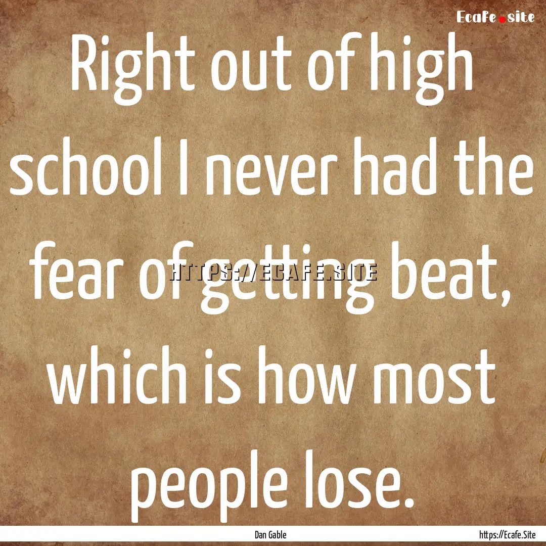 Right out of high school I never had the.... : Quote by Dan Gable