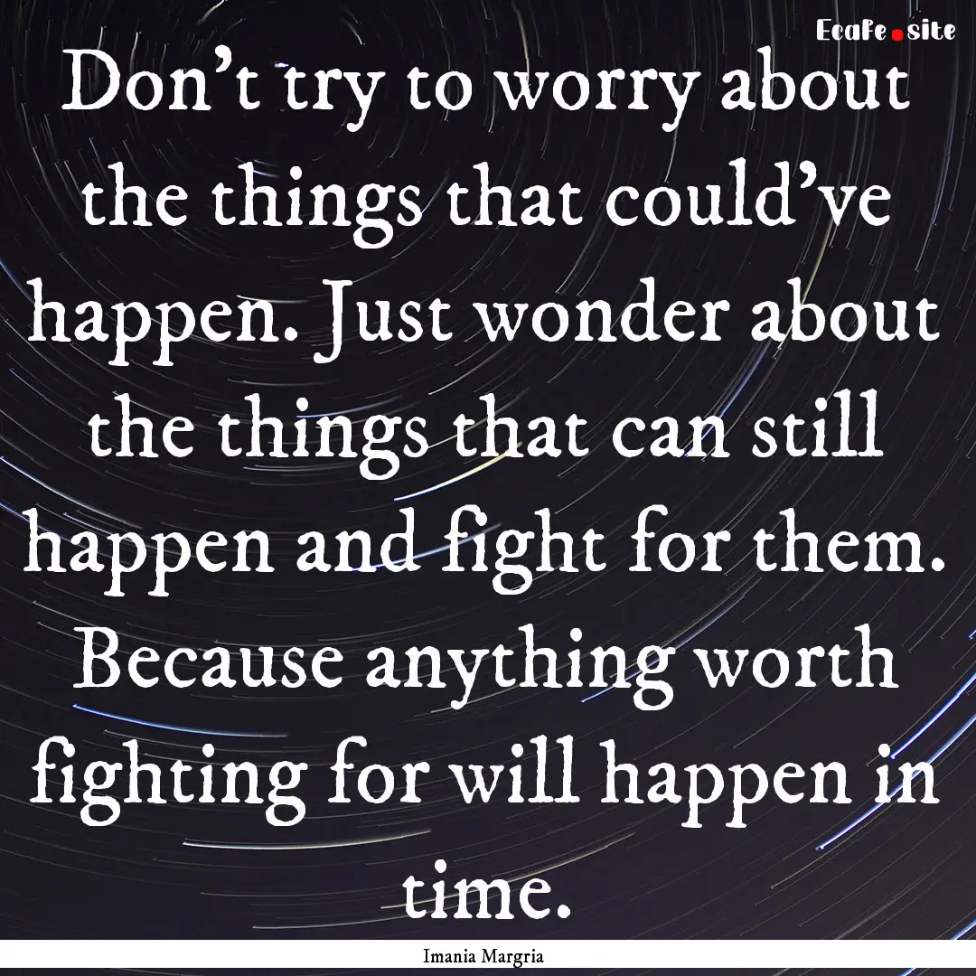 Don't try to worry about the things that.... : Quote by Imania Margria