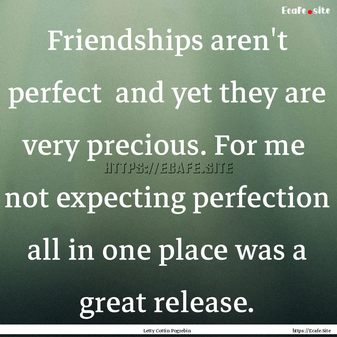 Friendships aren't perfect and yet they.... : Quote by Letty Cottin Pogrebin