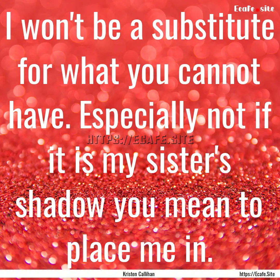 I won't be a substitute for what you cannot.... : Quote by Kristen Callihan