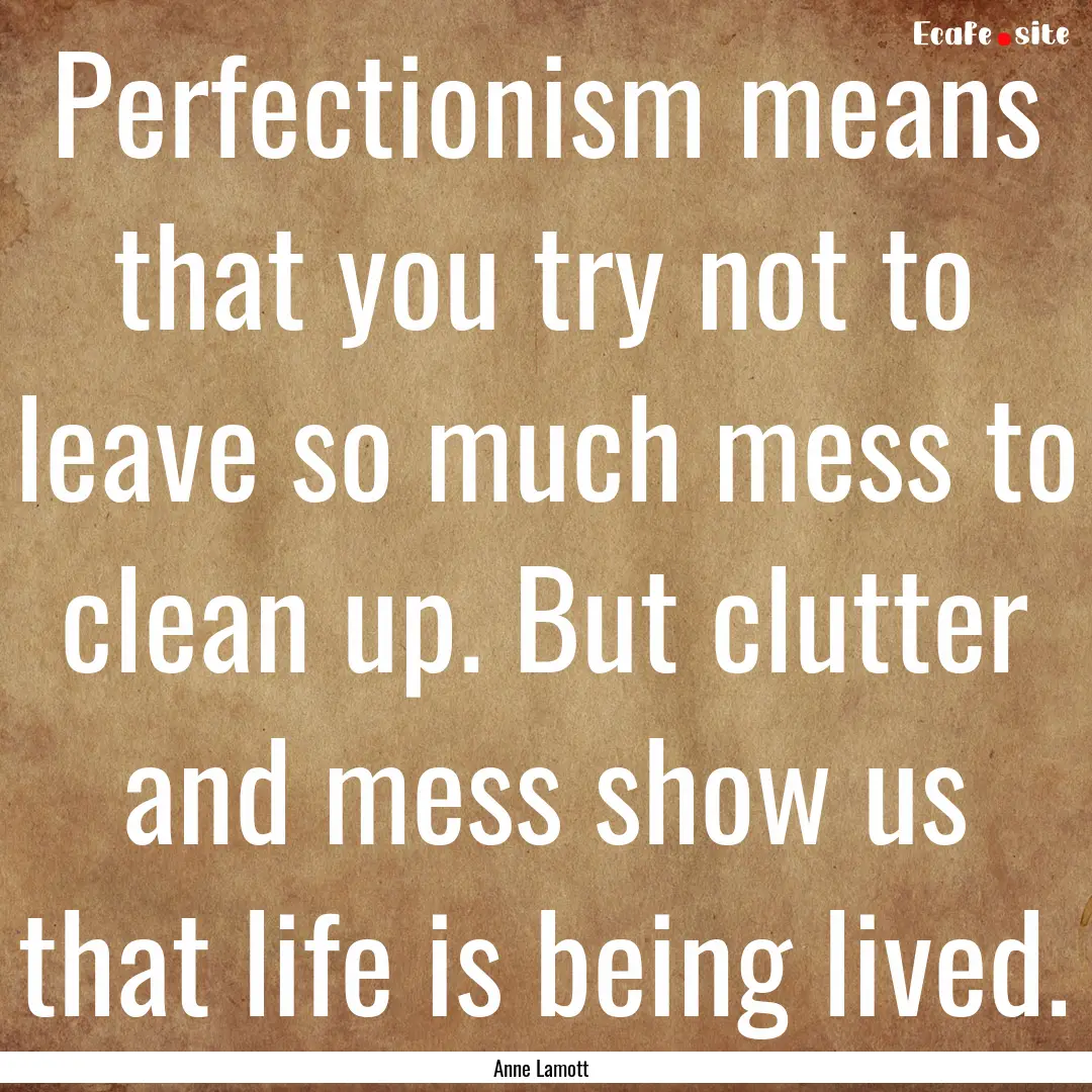 Perfectionism means that you try not to leave.... : Quote by Anne Lamott