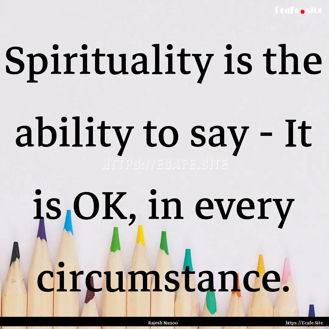 Spirituality is the ability to say - It is.... : Quote by Rajesh Nanoo