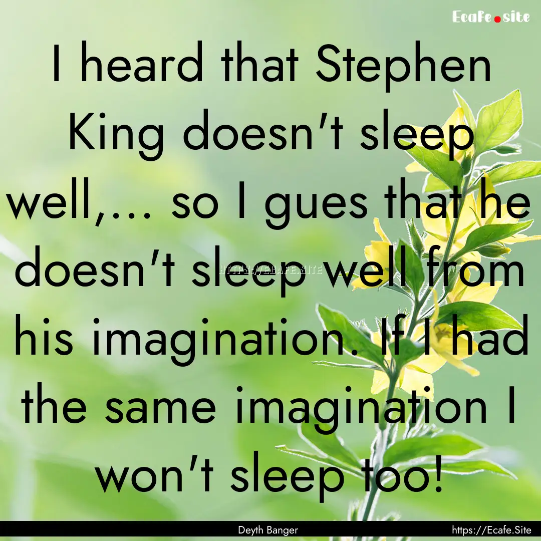 I heard that Stephen King doesn't sleep well,....... : Quote by Deyth Banger