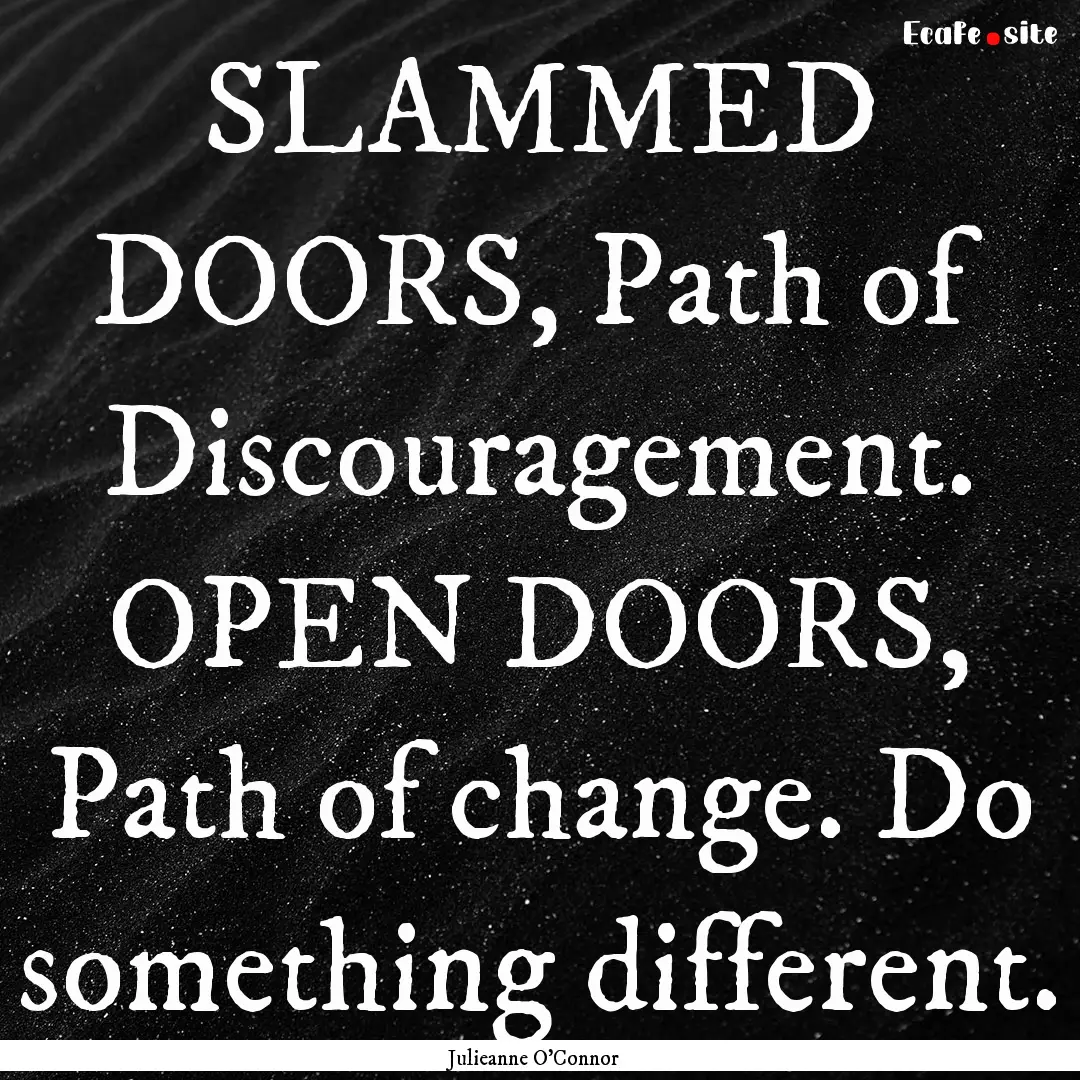 SLAMMED DOORS, Path of Discouragement. OPEN.... : Quote by Julieanne O'Connor