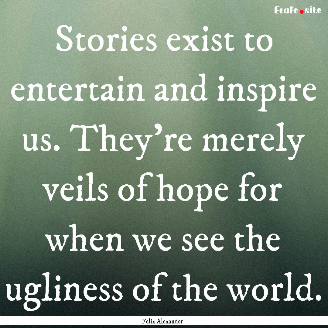 Stories exist to entertain and inspire us..... : Quote by Felix Alexander