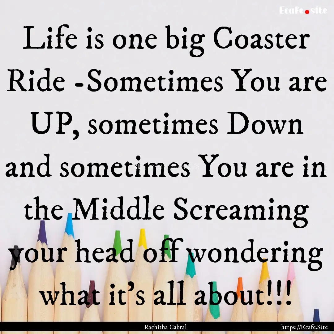 Life is one big Coaster Ride -Sometimes You.... : Quote by Rachitha Cabral