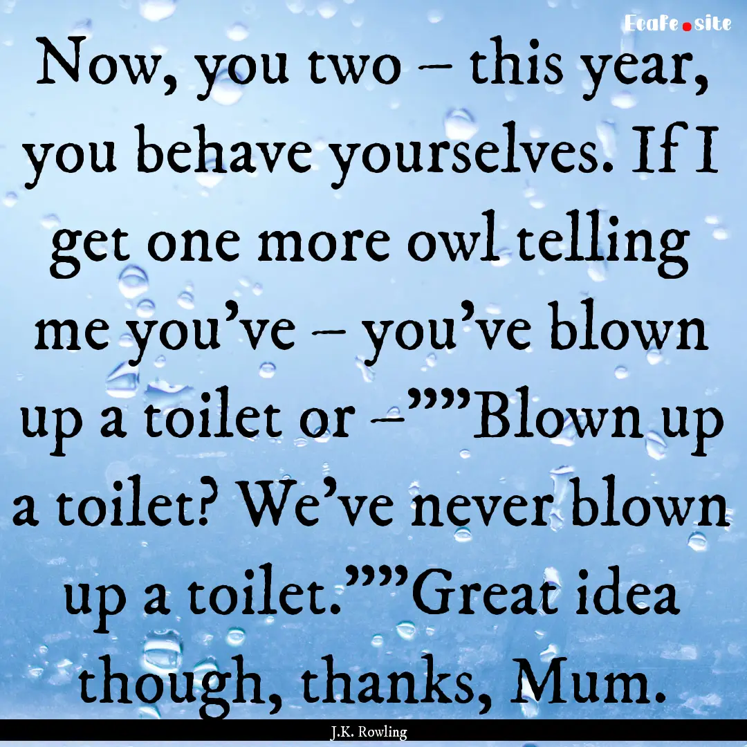 Now, you two – this year, you behave yourselves..... : Quote by J.K. Rowling