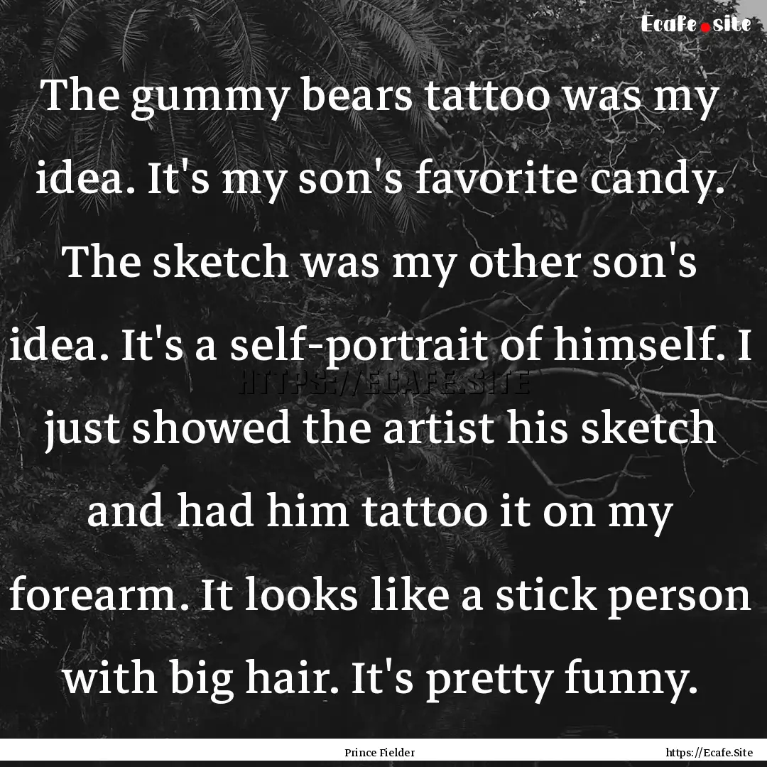 The gummy bears tattoo was my idea. It's.... : Quote by Prince Fielder