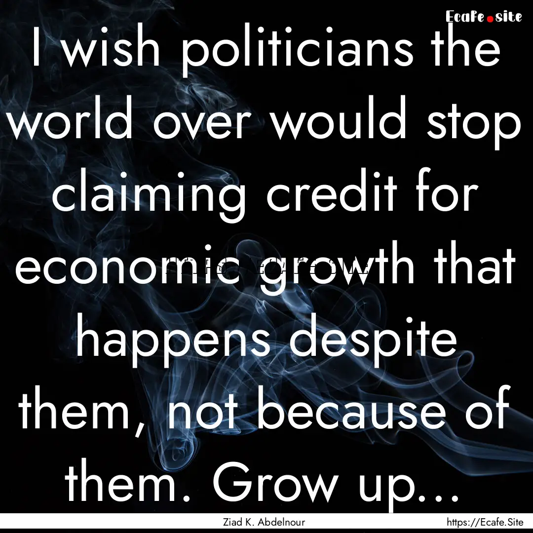 I wish politicians the world over would stop.... : Quote by Ziad K. Abdelnour