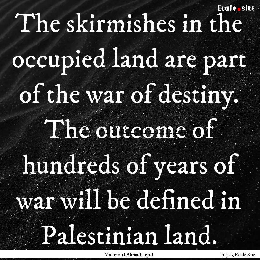 The skirmishes in the occupied land are part.... : Quote by Mahmoud Ahmadinejad