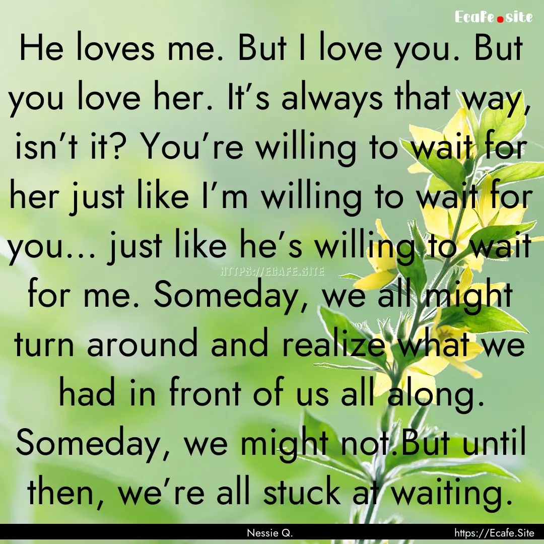 He loves me. But I love you. But you love.... : Quote by Nessie Q.